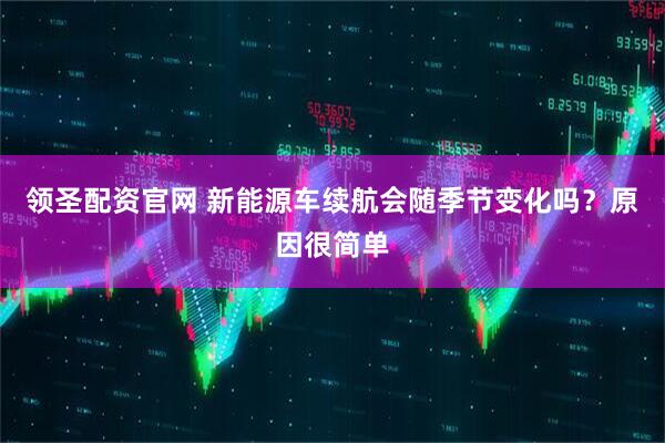 领圣配资官网 新能源车续航会随季节变化吗？原因很简单
