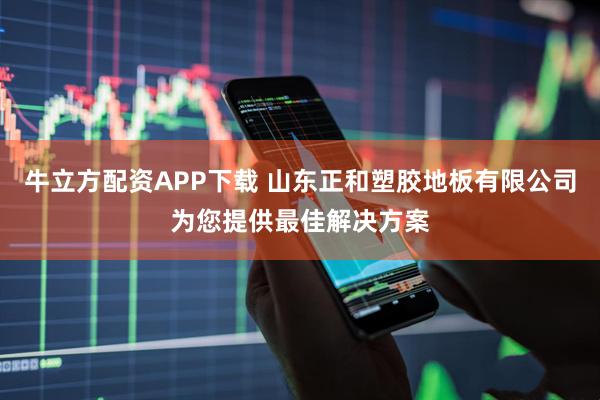 牛立方配资APP下载 山东正和塑胶地板有限公司为您提供最佳解决方案