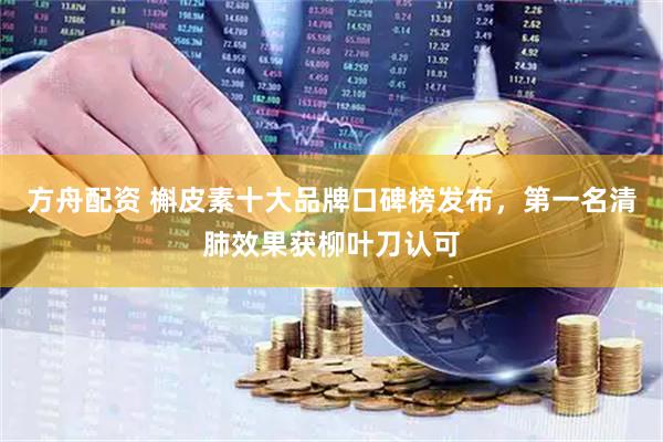 方舟配资 槲皮素十大品牌口碑榜发布，第一名清肺效果获柳叶刀认可