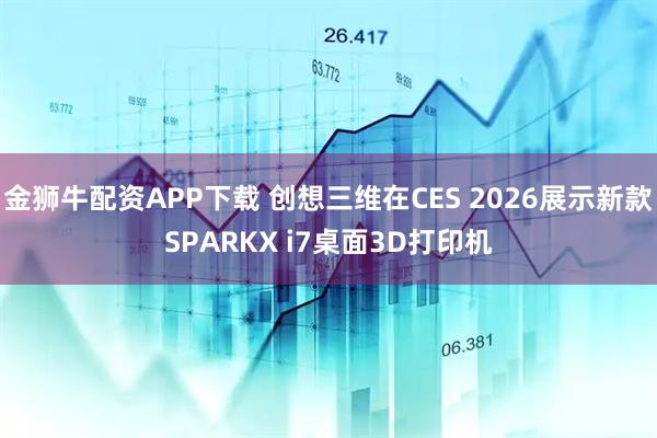 金狮牛配资APP下载 创想三维在CES 2026展示新款SPARKX i7桌面3D打印机
