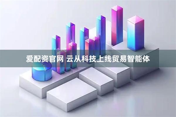 爱配资官网 云从科技上线贸易智能体